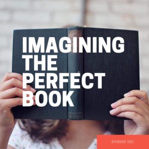 Episode 232 || Imagining the Perfect Book
