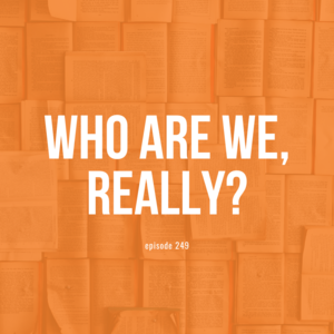 Episode 249 || Who Are We Really?