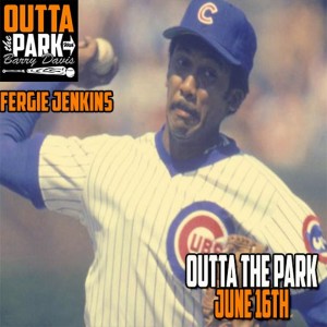 Outta The Park Ep. 114, June 16, 2019 - Guest - Ferguson Jenkins