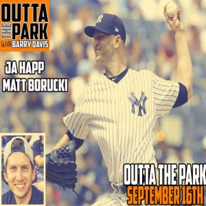 Outta The Park Ep. 76, Sept 15, 2018 - Guests - J.A. Happ, Matt Borucki