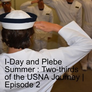 I-Day and Plebe Summer : Two-thirds of the USNA Journey | Episode 2