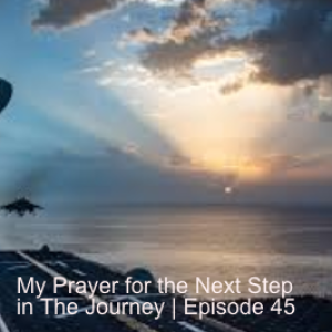 My Prayer for the Next Step in the Journey | Episode 45