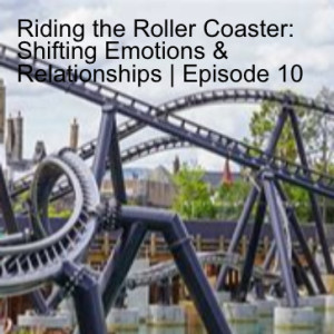 Riding the Roller Coaster: Shifting Emotions & Relationships | Episode 10
