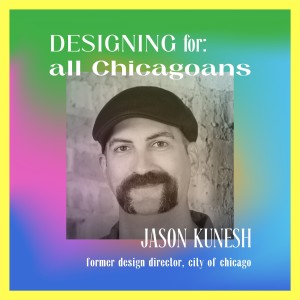 Designing for: all Chicagoans with Jason Kunesh