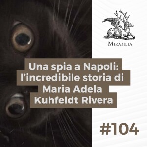 104. Una spia a Napoli: l’incredibile storia di Maria Adela Kuhfeldt Rivera