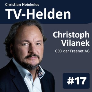 TV-Helden #17 mit Christoph Vilanek (freenet AG) über Disruption des TV, IPTV, Waipu.tv, Dieter Bohlen, DVB-T2 und Mediabroadcast