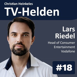 TV-Helden Folge #18 mit Lars Riedel (Vodafone) über die Super Aggregator Plattform GigaTV, Social TV, 5G und Virtual Reality