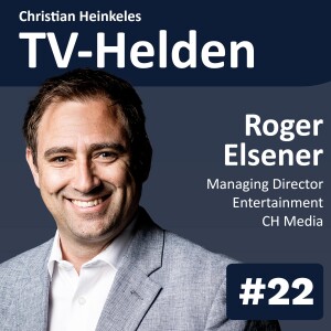 TV-Helden #22 mit Roger Elsener (CH Media) über tri-mediale Synergien, Marktrends und die Schweiz als kompetitivste TV-Markt der Welt