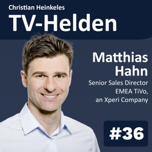 TV-Helden #36 mit Matthias Hahn (TiVo / Xperi) über erfolgreiche Content-Discovery im Inhalte-Dschungel und Anforderungen an zukunftsfähige IPTV-Plattformen