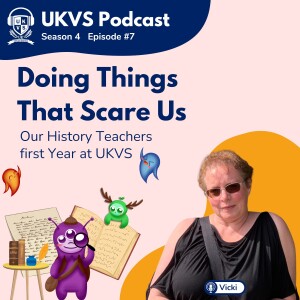 S04E07 Doing Things That Scare Us - Our History Teachers first Year at UKVS : With Vicki