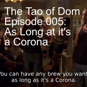 The Tao of Dom Episode 005: As Long at it's a Corona