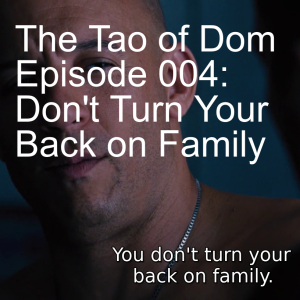 The Tao of Dom Episode 004: Don't Turn Your Back on Family