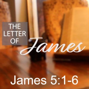 The Letter of James: James 5:1-6