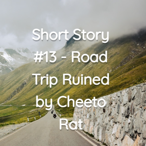 Short Story #13 - Road Trip Ruined by Cheeto Rat