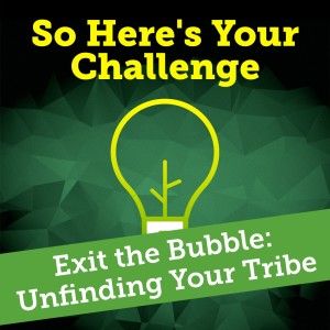 Exiting the Bubble: Unfinding Your Tribe