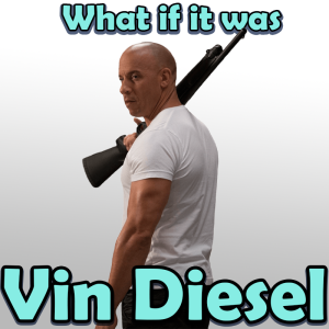 6. What if it was Vin Diesel?