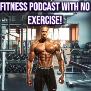 11. A Fitness Podcast With No Exercise!