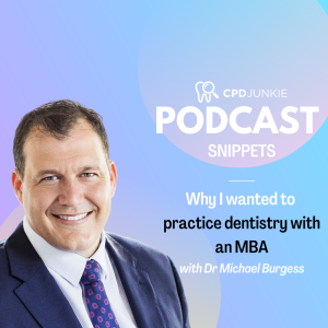 Why I wanted to practice dentistry with an MBA - CPD Junkie Podcast Snippets: Dr Michael Burgess