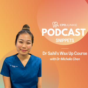 “Dr Sahil’s Wax Up Course” - Dr Michelle Chen CPD Junkie Dental Podcast Snippets: Dr Michelle Chen