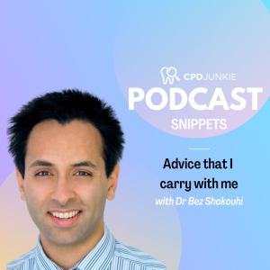 Advice that I carry with me - CPD Junkie Podcast Snippets: Dr Bez Shokouhi