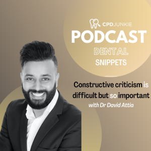 Constructive criticism is difficult but so important - CPD Junkie Dental Podcast Snippets: Dr David Attia