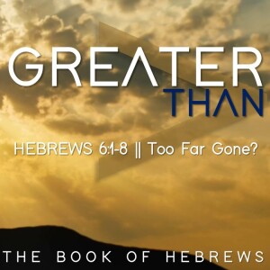 Hebrews 6:1-8 || Too Far Gone?