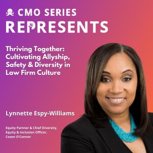 CMO Series REPRESENTS - Lynnette Espy-Williams of Cozen O’Connor on Thriving Together: Cultivating Allyship, Safety & Diversity in Law Firm Culture