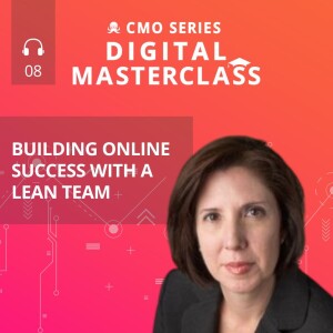 Episode 8 - CMO Series Digital Masterclass: Karen Wilcox on Building Online Success with a Lean Team