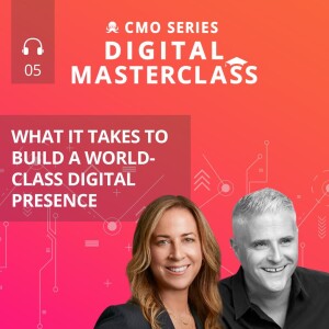 Episode 5 - CMO Series Digital Masterclass: What it Takes to Build a World-Class Digital Presence