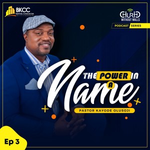 The Power In a Name | Pastor Kayode Olusoji | BKCC | Episode 3