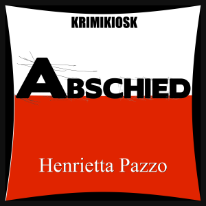 ABSCHIED - Kriminalroman von Henrietta Pazzo Teil 07