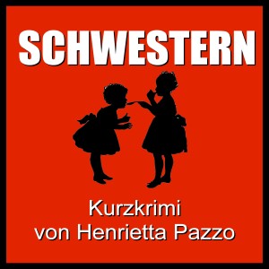 SCHWESTERN - Kurzkrimi von Henrietta Pazzo