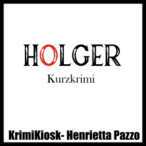 HOLGER - Kurzkrimi von Henrietta Pazzo