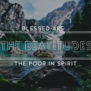 The Beatitudes: Poor in Spirit