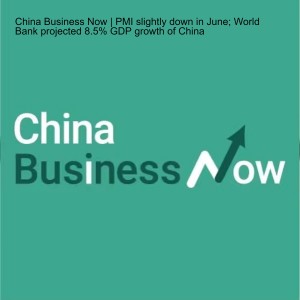 China Business Now | PMI slightly down in June; World Bank projected 8.5% GDP growth of China