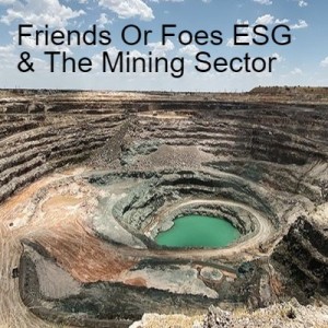 Friends Or Foes ESG & The Mining Sector