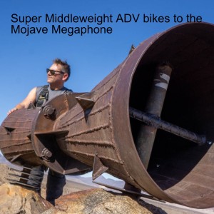 Super Middleweight ADV bikes to the Mojave Megaphone