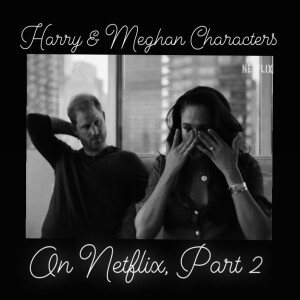 63.  Harry & Meghan Characters on Netlflix, Part 2 Wow!