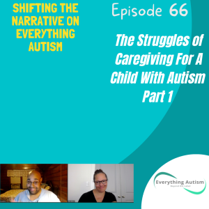 EP 66: The Struggles of Caregiving For A Child With Autism: Part 1
