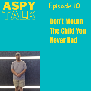 Aspy Talk 10: Don’t Mourn The Child You Never Had