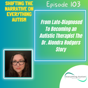 EP 103: From Late-Diagnosed To Becoming An Autistic Therapist The Dr. Alondra Rodgers Story