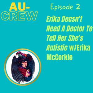 Au-Crew 2: Erika Doesn’t Need A Doctor To Tell Her She’s Autistic w/Erika McCorkle