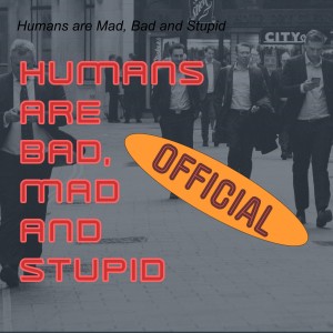 Humans are Mad, Bad and Stupid