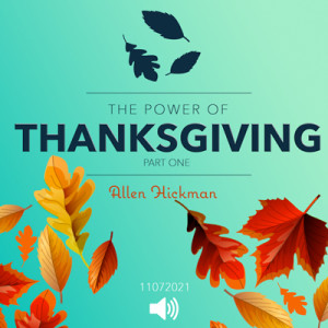 11072021 | The Power of Thanksgiving | Part One | Allen Hickman | Message Only