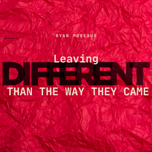 12082024 | Leaving DIFFERENT Than The Way You Came | Ryan Moreaux
