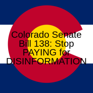 Colorado Senate Bill 138: Stop PAYING for DISINFORMATION