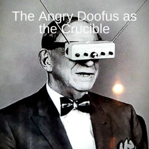 The Angry Doofus as the Crucible