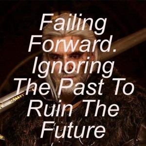 Failing Forward. Ignoring The Past To Ruin The Future