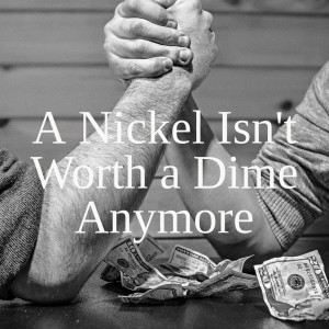 A Nickel Isn‘t Worth a Dime Anymore