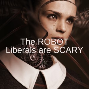 The ROBOT Liberals are SCARY